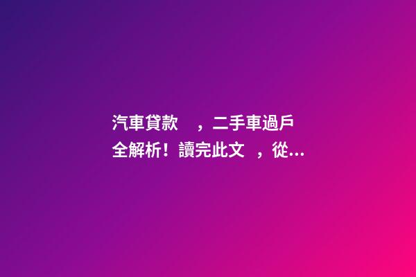 汽車貸款，二手車過戶全解析！讀完此文，從此不求人